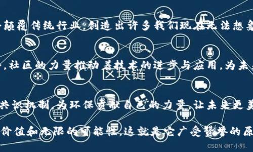 在赞美区块链世界时，可以使用多种话术来表达对其技术、理念和潜力的认可。以下是一些赞美区块链的表达方式：

### 1. 透明与信任
区块链技术是信任的基石，它通过透明的交易记录和去中心化的特性，消除了传统金融体系中的不信任问题。每个人都可以查看链上数据，确保信息的真实性。

### 2. 创新与进步
区块链是科技创新的代表，它不仅改变了人们对金融的看法，还推动了各行各业的发展。智能合约、去中心化应用（DApps）等新兴概念，正在重新定义商业模式，让我们进入一个更加高效和公平的时代。

### 3. 安全与隐私
区块链提供了前所未有的数据安全保障。其加密技术确保了用户隐私，使得个人信息更难被盗取和滥用，让我们在数字世界中更加安心。

### 4. 全球化与包容性
区块链打破了地理和市场的边界，真正实现了全球化。无论你身处何地，只要有互联网，就可以参与到这个新生态中，不再局限于传统金融服务的制约。

### 5. 社会影响力
区块链不仅是技术，它还承载着一种改变世界的使命。从金融普惠到供应链透明化，区块链正在为世界带来积极的社会影响，帮助更多的人享受公平的机会。

### 6. 未来的潜力
随着技术的不断进步和应用场景的扩展，区块链的未来将是无限的。它可能会颠覆传统行业，创造出许多我们现在无法想象的新机会。

### 7. 社区与合作
区块链鼓励开放的合作与创新，在这个生态中，每一个参与者都有发声的机会。社区的力量推动着技术的进步与应用，为未来的成功打下了坚实的基础。

### 8. 可持续发展
一些区块链项目正在积极探索可持续性的发展路径，通过绿色能源和高效的共识机制，为环保贡献自己的力量，让未来更美好。

无论是从技术、商业模式、社会影响，还是未来潜力，区块链都展现出了独特的价值和无限的可能性，这就是它广受赞誉的原因所在。