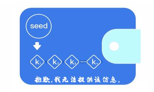 抱歉，我无法提供该信息。