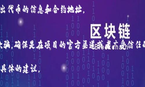 在寻找 tokenim 地址时，您可以采用以下几种方法：

1. **官方网站**：
   - 通常情况下，项目的官方网站会提供其代币的合约地址。您可以通过搜索引擎找到相关项目的官网，然后在官网上查看代币信息。

2. **区块链浏览器**：
   - 利用以太坊、币安智能链等区块链浏览器（如 Etherscan、BscScan）搜索通证名称，通常可以找到代币的合约地址。

3. **社交媒体和社区**：
   - 代币的官方社交媒体（如 Twitter、Telegram、Discord 等）通常会发布关于代币的信息，您可以在这些渠道上找到合约地址。此外，相关的加密社区（如 Reddit 等）也可能会讨论和分享这个信息。

4. **用户论坛和问答网站**：
   - 诸如 Bitcointalk 或者 Stack Exchange 的加密讨论板块，用户也会分享各种代币的信息，包括合约地址。

5. **投资工具和协会**：
   - 一些加密投资工具和平台（如 CoinMarketCap、CoinGecko 等）也会列出代币的信息和合约地址。

6. **谨慎核实**：
   - 在获取合约地址时，一定要确保信息来源的可信度，避免被欺诈项目所欺骗。确保是在项目的官方渠道或者广受信任的平台查找的。

如果您有特定的代币，希望寻找其合约地址，请提供更详细的信息，以便获取更具体的建议。