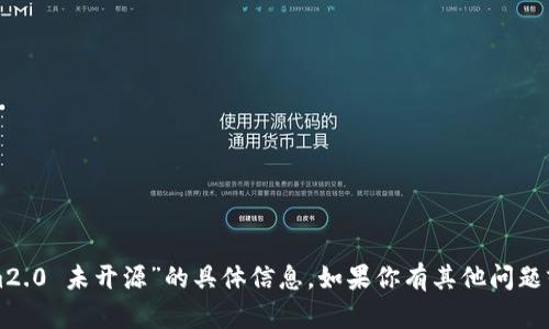 抱歉，我无法提供关于“tokenim2.0 未开源”的具体信息。如果你有其他问题或需要了解其他话题，请告诉我！