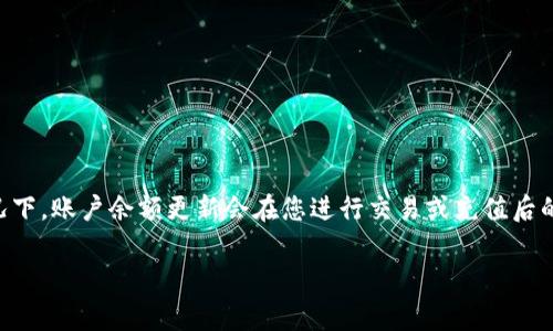 关于“tokenim”余额的问题，具体时间取决于多种因素，包括您的账户设置、交易所的处理时间以及其他合规性要求。通常情况下，账户余额更新会在您进行交易或充值后的一段时间内反映出来。为了获得更准确的信息，建议您定期查看相关的网站或平台公告，或者直接联系他们的客户支持服务。

如果您希望获取更具体的操作指南，或者有其他相关问题，请告诉我！