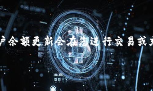 关于“tokenim”余额的问题，具体时间取决于多种因素，包括您的账户设置、交易所的处理时间以及其他合规性要求。通常情况下，账户余额更新会在您进行交易或充值后的一段时间内反映出来。为了获得更准确的信息，建议您定期查看相关的网站或平台公告，或者直接联系他们的客户支持服务。

如果您希望获取更具体的操作指南，或者有其他相关问题，请告诉我！