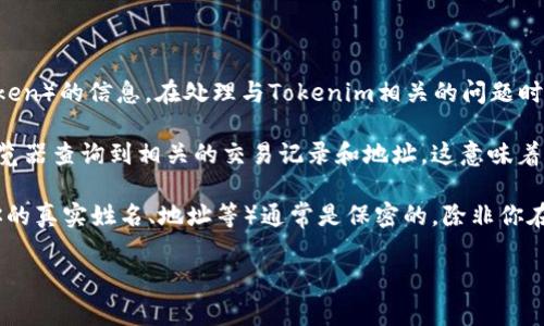 Tokenim 作为一个区块链和加密货币领域的术语通常涉及到关于代币（Token）的信息。在处理与Tokenim相关的问题时，重要的是要理解它的隐私和透明度特性。

在区块链上，代币的交易和持有信息是公开的，任何人都可以通过区块链浏览器查询到相关的交易记录和地址。这意味着，如果有人知道特定的代币合约地址或者交易哈希，他们可以查到这些信息。

但是，如果你在使用加密货币钱包或交易平台时，涉及到的个人信息（比如你的真实姓名、地址等）通常是保密的，除非你在某个平台上进行了身份验证或提供了相关信息。

如果你有具体的上下文或问题，请提供更多细节，我会很乐意为你解答！
