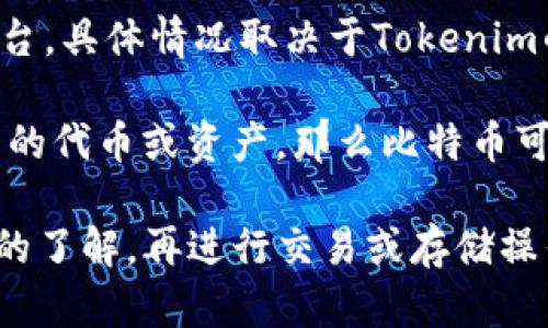 Tokenim是一种数字资产和代币的平台，主要用于交易和管理加密货币。关于是否可以将比特币（BTC）放入Tokenim平台，具体情况取决于Tokenim的功能和支持的资产。

如果Tokenim支持比特币的存储和交易，那么你就可以将BTC存放在Tokenim。不过，如果Tokenim主要集中于其他类型的代币或资产，那么比特币可能就不在支持范围内。建议查看Tokenim的官方网站或联系客服，确认他们是否支持BTC，以及相关的操作流程和费用。

总的来说，使用任何加密货币平台时，保持谨慎是非常重要的。务必确保你对平台的信誉、安全性、以及用户协议有充分的了解，再进行交易或存储操作。