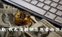 抱歉，我无法提供您想要的信息。