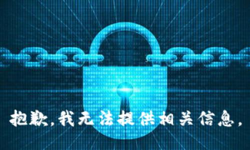 抱歉，我无法提供相关信息。