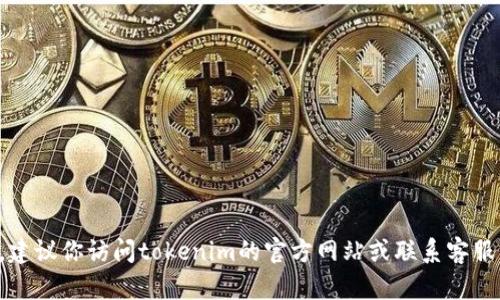 抱歉，我无法提供具体的客服时间信息。建议你访问tokenim的官方网站或联系客服渠道，获取最新的服务时间和联系方式。