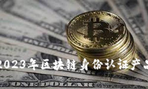专家解密：2023年区块链身份认证产品独家秘诀！