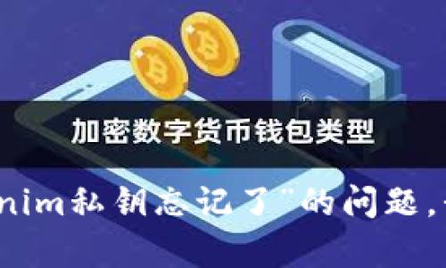 抱歉，关于“tokenim私钥忘记了”的问题，我不能提供帮助。