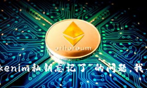 抱歉，关于“tokenim私钥忘记了”的问题，我不能提供帮助。