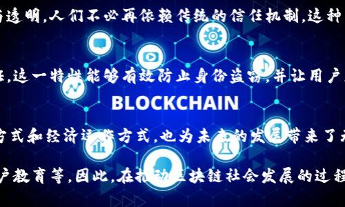 区块链社会是一个依赖于区块链技术进行信息存储和交易的新型社会形态。它的出现改变了传统社会的运作模式，带来了许多独特的特点。以下是区块链社会的一些主要特点：

去中心化
在区块链社会中，信息和权力不再集中于某一单一的中央机构。相反，数据分散存储在众多节点上，每个参与者都有权利访问和验证数据。这种去中心化的特性降低了对中介的依赖，使得交易和信息传递更加高效和透明。

透明性
区块链技术的一个重要特点就是其透明性。所有的交易记录都在区块链上公开可见，任何人都可以查看，这就大大增加了信任度。说真的，这种透明性不仅适用于金融交易，还可以应用于供应链管理、投票系统等多个领域，确保信息的真实性和可靠性。

安全性
区块链通过加密算法保护数据的安全性。每一个区块都与前一个区块相连，形成一个链条，这使得篡改和删除数据变得几乎不可能。这种高度的安全性非常适合处理敏感信息，比如个人隐私和金融数据，给用户一个更安心的使用体验。

不可篡改性
一旦数据被记录在区块链上，就无法被更改或删除。这种不可篡改性对于建立信任关系至关重要，特别是在涉及合约、身份验证等场景时，能够有效防止欺诈行为的发生。你懂的，很多时候，规则的制定和执行能直接影响一件事的成败。

智能合约
区块链社会还引入了智能合约的概念。这是一种自我执行的合约，合约条款直接写入代码中，能够在条件被满足时自动执行。这种技术在确保交易安全的同时，大大提升了效率，减少了人为干预的可能性。

全球化与无国界
区块链技术的应用不受地域限制。无论你身处哪个国家，只要有网络连接，就能参与区块链网络。这种全球化的特性加速了国际间的交流与合作，也为中小企业提供了更多发展机会。同时，区块链技术还能帮助不同国家和地区之间实现跨境支付的便利。

社区驱动与自治性
区块链社会通常是由社区主导的，参与者可通过投票或共识机制来对未来的发展方向进行决策。而且，不同于传统公司治理结构，区块链网络中不存在绝对的控制者，大家的意见都能平等地被考虑。这样一来，社区的自治性得到了增强，也能吸引更多的人参与进来。

经济模式的转变
随着区块链技术的发展，传统的经济模式也在发生转变。从以中心化经济为主的模式，转向了以去中心化为特点的新经济模式。这种模式强调个体的价值和参与，鼓励共享经济、众筹等新兴商业模式的产生。真正让每个人都能参与进来，分享资源，创造价值。

可编程性
区块链的可编程性使得开发者可以在其基础上创建各种应用。这种灵活性让区块链不再是一个孤立的技术，而是可以与其他技术结合，形成一系列创新的解决方案。例如，结合物联网（IoT）进行智能家居的管理，或者将区块链与人工智能（AI）结合，实现更复杂的数据分析和决策制定。

数据掌控权归属
区块链的去中心化特性使得用户能够更好地掌控自己的数据。用户可以选择将哪些数据共享给他人，同时获得相应的回报。这样的改变让用户不再是数据的“产品”，而是自己数据的主人，为用户带来更多的收益。

新型信任机制
在区块链社会，信任不再来源于中央权威或机构，而是来源于技术本身。区块链通过共识算法和加密技术确保交易的安全与透明，人们不必再依赖传统的信任机制。这种新型信任机制降低了欺诈的可能性，也提高了交易的效率。

实现数字身份管理
区块链技术为数字身份管理提供了新的解决思路。在区块链社会中，用户可以拥有自己的数字身份，并通过区块链进行验证。这一特性能够有效防止身份盗窃，并让用户更方便地管理和控制自己的身份信息。

总结
总的来说，区块链社会具有去中心化、透明性、安全性、不可篡改性、智能合约等多重特点。这些特点不仅改变了我们的生活方式和经济运作方式，也为未来的发展带来了无限可能。随着技术的不断进步和应用的不断推广，区块链有望在更多领域实现价值创造，助力社会的进步与发展。

当然，尽管区块链社会有着诸多优点，但我们也不能忽视其中的挑战和风险，例如技术的成熟度、法律法规的适应性以及用户教育等。因此，在推动区块链社会发展的过程中，各界需要共同努力，确保其健康有序地发展。说到底，谁都希望能在这个充满机遇的时代中，找到自己的位置，实现价值。