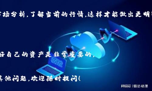 将IM钱包中的币转移到交易所并进行交易是一项相对简单的操作，下面我将详细介绍这个过程，确保你能顺利完成其中的每一步。如果你之前没做过这类操作，也不用担心，跟着我的步骤来就好。

第一步：选择合适的交易所

在开始之前，你需要选择一个适合你需求的交易所。现在市面上的交易所非常多，像 Binance、Coinbase、Huobi 等都是比较知名的平台。在选择时，你要考虑几个因素，比如手续费、支持的币种、安全性和用户体验等。如果你是刚开始接触加密货币的用户，选择一个界面友好的交易所会更有利于你的操作。


第二步：注册并验证交易所账户

找到适合自己的交易所后，接下来就是注册一个账户了。在注册时，你通常需要提供一些基本信息，比如电子邮件地址和手机号码。大部分交易所都需要进行身份验证（KYC），这一步是为了确保账户的安全性。你需要上传一些身份证明的文件，比如身份证和头像照片。


第三步：获取交易所的存款地址

注册并验证账户后，你需要找到你的存款地址。这通常在平台的“钱包”或“资产”部分找到。在这里选择你想转入的币种，系统会生成一个唯一的地址。请务必确保这个地址是正确的，因为如果地址错误，你可能会导致资产损失。


第四步：打开你的IM钱包

登录你的IM钱包，找到你需要转移的币种。通常在钱包中会有一个“发送”或“转账”的选项。点击进入后，你需要填写刚刚获得的交易所存款地址。


第五步：输入转账金额

在填写完地址后，下一步就是输入你想转账的金额。在这个步骤，建议你初次转账时可以先转一个少量的币，以确保整个流程能顺利进行。这样可以降低风险，如果转账成功，你再进行剩余金额的转移。


第六步：确认转账

仔细检查一下你输入的地址和金额是否正确。如果一切无误，就可以点击确认进行转账了。大多数钱包在这个步骤会有一个确认提示，确保你操作无误。说真的，这个环节非常重要，任何一个小错误都可能导致无法找回你的资产。


第七步：等待确认

转账发出后，你需要耐心等待交易确认。不同币种的确认时间不同，有些可能在几分钟内就能完成，而有些则可能需要更长的时间。在此期间，你可以在钱包或交易所查看交易状态，确保钱款顺利到达。


第八步：检查资产状态

一旦确认交易完成，你应该能在交易所的资产页面看到你转入的币种和对应的金额。恭喜你！这一切顺利的话，你现在就可以在交易所进行交易了。


第九步：进行交易

现在你的币已经到了交易所，你可以开始进行买卖操作。根据市场行情，你可以选择卖出、买入或者持有。建议在交易前多做一些市场分析，了解当前的行情，这样才能做出更明智的决策。


最后一步：安全管理

完成交易后，记得做好资产的安全管理，比如开启双重身份验证，定期更改密码等。在加密货币投资中，安全永远是第一位的，保护好自己的资产是非常重要的。


总的来说，把IM钱包里的币转到交易所并不复杂，按照上述步骤操作，相信你能顺利完成。希望这些信息对你有所帮助，如果还有其他问题，欢迎随时提问！