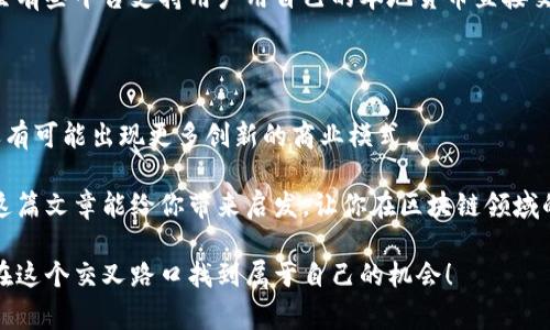 区块链商业模型的类型暨专家独家揭秘

区块链, 商业模型, 创新/guanjianci

在数字化转型大潮下，区块链技术逐渐成为各行业关注的焦点。但是，很多人可能会问：“区块链商业模型到底有哪些类型？”别担心，今天我将为你深入探讨这一话题，揭秘那些你可能没听说过的商业模型。

1. 代币经济模型

说到区块链，你首先会到的就是“代币”。代币经济模型是区块链最常见的商业应用之一。简单来说，这种模型通过发行代币来激励用户参与、促进生态系统的发展。比如，以太坊和比特币就是经典的代币经济模型的代表。

在这个模型中，用户通过持有和交易代币，享受平台提供的各种服务。更妙的是，代币价格的波动也会让用户在参与过程中产生更多的动机，比如说“我买了这个代币，价格涨了，我就赚了！”你懂的，这种以“赌徒心态”驱动的参与，让整个商业生态充满活力。

2. 去中心化金融（DeFi）

说真的，去中心化金融（DeFi）这一概念在近几年大火。它通过区块链技术，消除了传统金融服务中的中介，比如银行、券商等，让用户能够直接进行金融交易。这种模型的优势在于降低了成本，提高了透明度，同时还能够为用户提供更高的收益。

常见的DeFi项目如借贷、交易、流动性挖掘等，这些项目允许用户通过智能合约实现资产的自主管理。比起传统金融产品，DeFi产品的收益率要高得多，但相应的风险也不容小觑。你想想，你能用很少的钱，去做出很大的收益，这是很多人梦寐以求的事情，但同时也需要谨慎投机。

3. 非同质化代币（NFT）

NFT的兴起，让很多艺术家和创作者看到了新的盈利方式。你可能会问，NFT是什么？简单来说，NFT是独一无二的数字资产，能够代表艺术品、音乐、视频等各种数字内容。这种模型通过区块链技术保证了每个作品的唯一性和不可伪造性。

不少艺术家通过销售NFT来获得收入。在这个过程中，创作者也能与粉丝直接互动，不再需要依赖传统的艺术经纪人或画廊。想象一下，你的作品可以在全球范围内进行交易，听起来是不是特别酷？每个NFT的交易记录都可以在链上追踪，让每一位购买者都能清楚了解作品的历史和价值。

4. 数据共享与隐私保护

在当今社会，数据即是新资产，但如何安全地共享数据却成为了一大挑战。区块链能够在确保数据隐私的情况下，实现去中心化的数据共享。这种商业模型可以应用在医疗、金融等多个领域。

以医疗领域为例，患者的健康数据通过区块链技术加密后，可以在不泄露隐私的情况下，供研究机构和医生使用。不仅有利于保护个人隐私，还能为医疗研究提供珍贵的数据源。匪夷所思吧？这不仅让患者可以掌控自己的数据，也推动了医学领域的快速发展。

5. 供应链管理

区块链在供应链管理中的应用也逐渐受到重视。通过区块链技术，企业能够实现对产品从生产、运输到销售的全程追踪。这种透明性不仅能提升消费者的信任感，还能有效减少商品掺假和偷盗的问题。

想象一下，当你在超市购买一瓶橄榄油时，可以通过扫描二维码查看这瓶油的生产日期、来源地、运输路径等等。这不仅提升了购物的安全感，也为品牌树立了良好的信誉。说真的，在信息透明化的今天，消费者越来越重视这些细节。

6. 社区支持与众筹模型

区块链还为众筹提供了新的方式，社区支持模型基于信任和合作，通过智能合约，让项目发起人能够直接向支持者筹集资金。比起传统的众筹方式，区块链支持的众筹更具透明性，投资者能够实时查看项目进展和资金使用情况。

这种模型尤其适合初创企业和创意项目，栾你想要推出一个新产品，可以通过这种方式直接和你的支持者对接。不再需要传统融资的繁琐流程，直接“交朋友”式的投资，既快又方便。

7. 教育与培训平台

区块链技术在教育领域的应用也在逐渐增多。利用区块链，可以为学生的学习经历、证书认证等信息建立永久的记录，确保每一位学生的成绩都可以被追踪和验证。

这对于在线教育平台尤为重要，农村地区、偏远地区的学生也能通过这种方式获得有效的学习证明。这也是一种公平的资源分配，促进教育公平发展的一种新思路。说真的，教育的公平非常重要，这可以影响到无数家庭的未来。

8. 跨境支付与汇款

跨境支付一直以来都是一个让人头疼的问题，传统的汇款方式不仅收费高昂，而且耗时较长。而区块链技术的应用，让跨境支付变得简单快速，费用也相对较低。

借助区块链，用户可以以极低的手续费，实现快速、低延迟的资金转移。比如，许多加密货币交易所都提供了这些服务，甚至有些平台支持用户用自己的本地货币直接交换成加密货币，然后完成汇款，真的是方便到爆。

结论

总的来说，区块链的商业模型种类繁多，各具特色，每种模型都有其独特的优势和适用领域。随着技术的不断发展，未来还有可能出现更多创新的商业模式。

如果你想深入了解区块链，不妨开始关注一些相关的项目、文章和讨论。毕竟，今天的学习，可能是未来成功的基石。希望这篇文章能给你带来启发，让你在区块链领域的探索上走得更远。

说真的，区块链的发展已经不仅限于科技领域，它正在影响各个行业，带来深层次的变革。谁知道呢，也许某一天，你就会在这个交叉路口找到属于自己的机会！