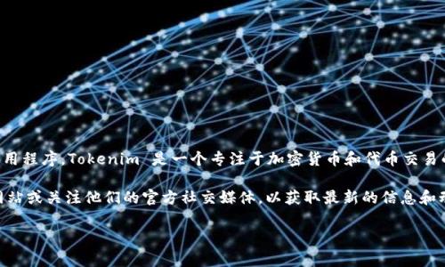 截至我知识的最后更新（2023年10月），Tokenim 并没有官方的移动应用程序。Tokenim 是一个专注于加密货币和代币交易的平台，通常用户可以通过他们的官方网站进行交易和管理他们的资产。

不过，情况可能随着时间的发展而变化，建议您访问 Tokenim 的官方网站或关注他们的官方社交媒体，以获取最新的信息和动态。

如果你对如何使用Tokenim感兴趣或者有其他相关问题，随时问我！