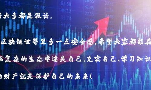   揭密假区块链骗局的专家独家秘诀！ / 
 guanjianci 假区块链, 区块链骗局, 识别骗局 /guanjianci 

引言
说真的，区块链技术近几年真的火了，吸引了无数投资者和创业者的注意力。但是，伴随着火爆的市场，也出现了不少假区块链骗局。今天就来聊聊这些骗局都有哪些套路，以及如何辨别真伪，护好自己的钱包。

什么是区块链骗局？
区块链本质上是一种去中心化的分布式账本技术，能够确保数据的透明和安全。然而，这也给一些不法分子留下了可趁之机。他们利用人们对新技术的渴望和对投资回报的幻想，设计了各种形式的骗局。

常见的假区块链骗局套路

h41. 最常见的庞氏骗局/h4
区块链领域的庞氏骗局通常以高收益为诱饵，吸引大量投资者。参与者的收益实际上是用后来的投资者的钱来支付的，这种骗局往往在初期能够很成功，但是一旦新投资者减少，整个骗局就会崩溃。

h42. 虚假ICO（首次代币发行）/h4
ICO是一种募集资金的方式，公司通过发行代币向投资者募资。然而，有些公司根本没有实际产品, 也没有技术支持，只是为了圈钱而推出了虚假的Token。比如，你可能看到某个项目打着“区块链”“去中心化”的旗号，实际上却是普通的“空气币”。

h43. 伪造的智能合约/h4
智能合约是区块链应用的一种重要形式。有些骗子设计的智能合约其实是一种“陷阱”，一旦你投入资金，就会被锁定，甚至完全消失。你根本无法取回投资。

h44. 限时抢购和“鱼饵”陷阱/h4
很多骗局声称有“限时优惠”，希望投资者急于下决策。这样的技巧让很多人没有足够的时间去进行调查和了解，结果就被迫做出了错误的投资选择。

h45. 虚假社交媒体营销/h4
在社交媒体上，骗子们会利用“知名专家”的身份推荐虚假的项目，甚至可能伪造著名公司的背书。这种“专家”推荐往往让投资者更加信任，却是完全的欺诈行为。

如何识别假区块链骗局

h41. 审查团队背景/h4
参与一个项目之前，一定要仔细了解团队的背景。他们是否在区块链领域有丰富的经验？他们曾经参与过哪些成功的项目？如果团队背景不明，或者没有任何实质性的成果，那就需要提高警惕了。

h42. 了解项目白皮书/h4
正规的区块链项目通常会有详细的白皮书，介绍项目的概念、技术方案和未来规划。如果白皮书内容模糊、缺乏专业性、甚至拼写错误，那很可能是个骗局。

h43. 查看社交媒体与舆论/h4
关注项目在社交媒体上的声音，查看是否有用户在吐槽或警告。若大部分声音都是正面的，那可以进行进一步考虑；但如果出现大量质疑声音，尤其是关于骗术的警告，就得谨慎对待。

h44. 注意收益承诺/h4
如果某个项目的收益承诺过于美好，远高于市场普遍水平，那很可能是个陷阱。正常投资是有风险的，因此“零风险高回报”的承诺大多都是假话。

结语
假区块链骗局层出不穷，投资之前一定要多加留意。了解这些常见套路不仅仅是为了保护自己的资产，也是让自己在这个复杂的区块链世界里多一点安全感。希望大家都能在投资中擦亮眼睛，掌握这些“独家秘诀”，保护好自己的钱包。记住，理智投资，才是真正的智慧！

最终，区块链虽好，但也不是随随便便就能成功的。想在这个行业中立足，不仅要懂得技术、政策，更要看清骗局，以免在这个庞大而复杂的生态中迷失自己。充实自己、学习知识，才能走得更远，不被困住在假区块链的泥潭里。朋友们，听我一句劝：投资有风险，入市需谨慎，永远不要把鸡蛋放在一个篮子里！

希望通过这篇文章能够帮助你们更好地理解假区块链骗局的套路，以及如何去识别和避免它们。记住，知识就是力量，保护自己的财产就是保护自己的未来！