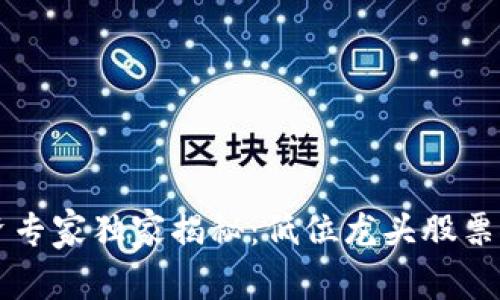 区块链投资专家独家揭秘：低位龙头股票推荐及分析