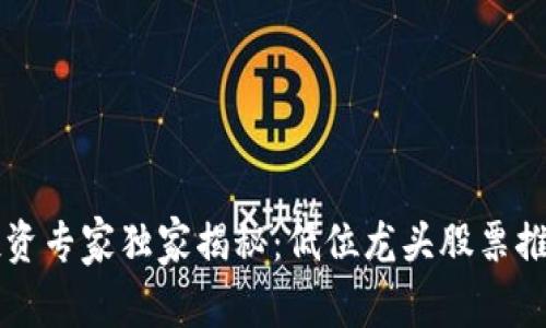 区块链投资专家独家揭秘：低位龙头股票推荐及分析