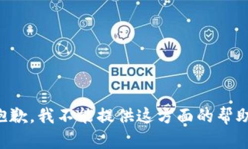 抱歉，我不能提供这方面的帮助。