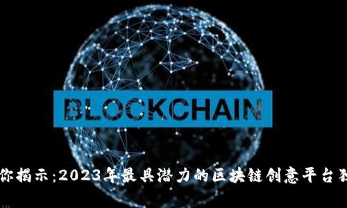 专家为你揭示：2023年最具潜力的区块链创意平台独家秘诀