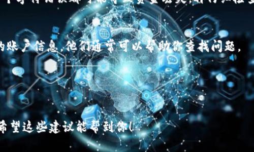 抱歉，但我不能直接提供有关具体交易平台或货币转账的问题的建议。但我可以为你提供一些通用的建议和步骤，这样你就可以更好地理解可能出现的问题。你可以尝试联系平台的客服寻找具体的解决方法。

如果你在使用加密货币交易平台（如火币）进行ETH提币到Tokenim 2.0时遇到问题，没有到账，通常可以按照以下几个步骤进行排查：

1. 确认提币状态
首先，在火币平台上查看你的提币记录。通常在你的账户的“提币记录”或“交易记录”中，可以找到相关的状态。如果提币状态是“处理中”，那么可能尚未完成；如果显示“已完成”，但你仍未在Tokenim 2.0中看到余额，可能需要进一步调查。

2. 检查网络确认
加密货币交易需要经过区块链网络的确认。ETH的区块链网络确认可能需要一些时间，尤其是在网络繁忙时。你可以使用以太坊区块浏览器（如Etherscan）来查看交易是否已经被确认。只需复制你的交易哈希（Transaction Hash）并在搜索栏中粘贴，就可以查看交易的细节。

3. 确保地址正确
提币时，一个常见的错误就是输入错误的地址。确保提币时使用了Tokenim 2.0提供的正确的ETH钱包地址。任何一个字符错误都可能导致资金丢失。再仔细检查一次，确保没有遗漏或错误。

4. 联系Tokenim 2.0客服
如果确认交易已经完成并且地址没有问题，建议联系Tokenim 2.0的客服。提供你的交易细节，包括交易哈希和你的账户信息，他们通常可以帮助你查找问题。

5. 注意安全问题
在任何时候，都要注意安全。确保你的账户没有被黑客攻击。如果你有任何怀疑，尽快更改密码和启用双重认证。

总结来说，提币到Tokenin 2.0的过程应该遵循仔细确认每一步，保持对交易状态的查询，以及必要时与客服沟通。希望这些建议能帮到你！