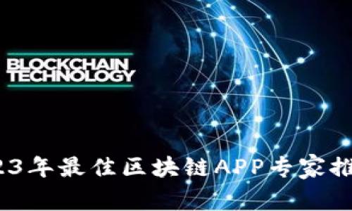 独家揭秘：2023年最佳区块链APP专家推荐与使用秘诀