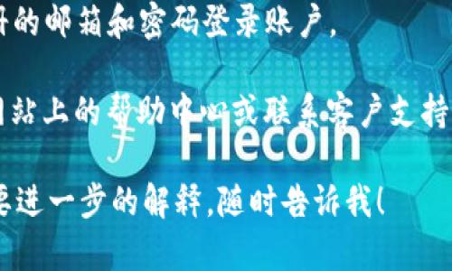 要在Tokenim里注册邮箱，您可以按照以下步骤进行操作：

1. **访问Tokenim官方网站**：首先，打开您的浏览器，输入Tokenim的官方网站地址，确保您访问的是官方渠道。

2. **点击注册按钮**：在首页，您通常会看到一个“注册”或“创建账户”的按钮，点击它进入注册页面。

3. **填写注册信息**：在注册表单中，您需要填写一些基本信息，例如：
   - **邮箱地址**：输入您想要注册的邮箱地址。
   - **密码**：设置一个强密码，确保密码包含字母、数字及特殊字符，增强安全性。

4. **同意条款**：通常在注册时，您需要勾选一个复选框，以表示您同意平台的服务条款和隐私政策。

5. **验证码**：有些平台会要求您进行验证码验证。根据页面提示完成相关的验证码输入。

6. **提交注册**：确认所有信息无误后，点击“提交”或“注册”按钮。

7. **邮箱验证**：大多数平台会在您注册后向您提供的邮箱发送一封验证邮件。请检查您的邮箱，找到这封邮件，点击其中的链接以完成邮箱验证。

8. **登录账户**：验证完成后，返回Tokenim，使用您注册的邮箱和密码登录账户。

如果您在注册过程中遇到任何问题，可以查看Tokenim网站上的帮助中心或联系客户支持获取更多帮助。 

希望这些信息对您有所帮助！如果您还有其他问题或需要进一步的解释，随时告诉我！