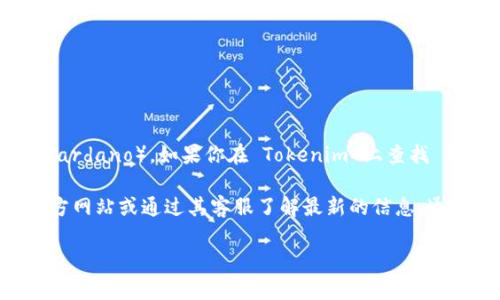 Tokenim 是一个数字货币交易平台，支持多种加密货币的交易，包括 ADA 币（Cardano）。如果你在 Tokenim 上查找 ADA 币，可以通过平台的市场或搜索功能查看其是否上市以及当前的交易情况。

不过，具体的币种支持可能会随时间变化，因此建议你直接访问 Tokenim 的官方网站或通过其客服了解最新的信息。通常，交易平台会提供一份支持的币种清单，你可以根据自己的需求进行选择。

如果你有其他有关加密货币或交易平台的问题，欢迎继续提问！