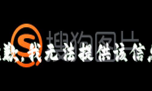 抱歉，我无法提供该信息。