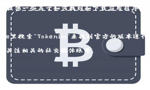 抱歉，我无法直接提供下载链接或关于特定应用程序的最新版本信息。但是，我可以帮你提供一些关于如何找到和下载应用程序的建议。如果你在寻找Tokenim的最新版，通常你可以通过以下几种方式进行搜索和下载：

1. **官方网站**：访问Tokenim的官方网站，通常他们会有最新版本的下载链接。

2. **应用商店**：如果你使用的是手机，可以在Apple App Store或Google Play Store里搜索“Tokenim”来找到官方的版本进行下载。

3. **社交媒体和论坛**：许多应用的更新信息会通过社交媒体或者用户论坛发布，记得关注相关的社交媒体账号。

4. **第三方下载网站**：要谨慎选择，确保你下载的是可信的版本，避免感染恶意软件。

如果你还有其他问题，或者想要了解更多关于Tokenim的信息，请告诉我！