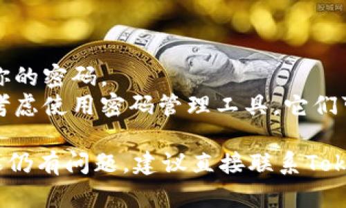 如果你忘记了Tokenim的密码，可以按照以下步骤尝试找回或重置你的密码：

### 步骤一：访问Tokenim登录页面
首先，打开Tokenim的官方网站，进入登录页面。

### 步骤二：点击“忘记密码？”
在登录界面，通常会有一个“忘记密码？”的链接，点击它。

### 步骤三：输入关联的邮箱地址
你会被要求输入与你的Tokenim账户关联的邮箱地址。确保这个邮箱是正确的并且你有权限访问。

### 步骤四：检查你的邮箱
提交你的邮箱后，Tokenim会发送一封包含密码重置链接的邮件到你的邮箱。检查你的收件箱，包括垃圾邮件文件夹，找到这封邮件。

### 步骤五：点击链接重置密码
打开Tokenim发来的邮件，点击里面的密码重置链接。这个链接会引导你到一个新的页面，允许你设置新的密码。

### 步骤六：设置新密码
在新页面中，输入你想要设置的新密码。建议使用强密码，包括字母、数字和符号，以提高安全性。然后确认密码并提交。

### 步骤七：重新登录
完成密码重置后，返回登录页面，使用新的密码进行登录。

### 常见问题与解决方案

#### h4如果我没收到重置邮件怎么办？/h4
如果你没有收到邮件，可以尝试等待几分钟，有时邮件发送可能会有延迟。同时检查你的垃圾邮件文件夹，看看邮件是否被误判为垃圾邮件。

#### h4我忘了我注册时使用的邮箱，怎么办？/h4
如果你忘记了注册时使用的邮箱，需要联系Tokenim的客户支持，他们能帮助你找回账户。

#### h4我的账户被锁定了，怎么解锁？/h4
如果账户因多次输入错误密码而被锁定，通常需要一段时间才能自动解锁。期间你可以尝试通过客户支持获得帮助。

### 小贴士

- **定期更换密码**：为确保账户安全，建议定期更换你的密码。
- **使用密码管理工具**：如果你常常忘记密码，可以考虑使用密码管理工具，它们可以安全地存储和生成复杂密码。

以上就是找回Tokenim密码的步骤，希望能帮到你！如果仍有问题，建议直接联系Tokenim客服，他们通常会提供更具体的解决方案。