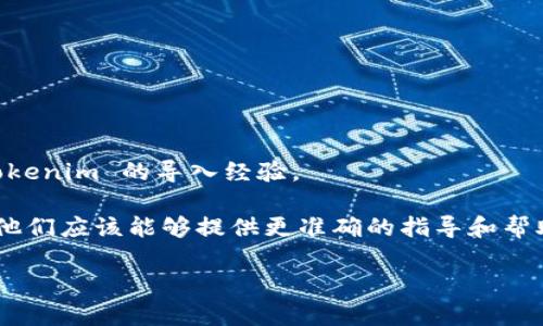 截至我知识的更新（2023年10月），Tokenim 是一种基于区块链的代币，它的支持和兼容性可能会因平台和钱包的更新而有所变化。火币钱包主要是一个数字资产管理工具，支持多种数字货币和代币的存储与交易。

要确认 Tokenim 是否可以导入到火币钱包，建议您遵循以下步骤：

1. **查看火币钱包的支持列表**：火币官网通常会提供一个支持的币种和代币列表，您可以在上面查找 Tokenim 是否被支持。

2. **检查 Tokenim 的合约信息**：如果 Tokenim 是基于某些主流区块链（例如 Ethereum 或 Binance Smart Chain），您可能需要提供合约地址，以便在钱包中进行导入。

3. **钱包导入步骤**：
   - 打开火币钱包应用。
   - 找到“添加代币”或“导入代币”的选项。
   - 输入 Tokenim 的合约地址，并确认相关信息。

4. **社区支持与论坛**：访问火币社区及相关的论坛，看看其他用户是否讨论过关于 Tokenim 的导入经验。

如果您尝试上述步骤后仍有疑问，建议直接联系火币的客户支持，获取最新的官方信息。他们应该能够提供更准确的指导和帮助。 

请注意，数字货币涉及到的内容可能随时变化，保持对市场动态的关注始终是必要的。