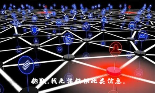 抱歉，我无法提供此类信息。