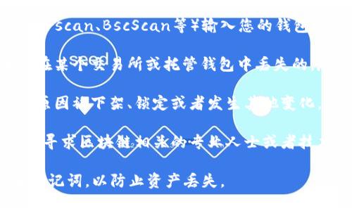 抱歉，关于tokenim代币不见了的问题，我无法提供直接的信息或帮助。如果您怀疑自己丢失了某个代币，建议您采取以下步骤：

1. **检查钱包**：首先，确保您查看的是正确的钱包地址，有时候用户在转账时会出现错误。

2. **查看交易记录**：在相关区块链浏览器上（例如Etherscan、BscScan等）输入您的钱包地址，查看是否有相关的交易记录，确认代币的流动情况。

3. **联系交易所或钱包服务提供商**：如果您的代币是在某个交易所或托管钱包中丢失的，尽快联系他们的客服团队以获取帮助。

4. **了解代币情况**：有时候代币可能会因为项目方的原因被下架、锁定或者发生其他变化，了解相关信息对于找回代币非常重要。

5. **寻求专业帮助**：如果以上步骤无法解决问题，建议寻求区块链相关的专业人士或者技术支持的帮助。

请记得在加密货币领域保持警惕，保护好自己的私钥和助记词，以防止资产丢失。