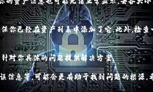 看来你在使用Tokenim 2.0时遇到了一些问题，无法找到你的资产。首先，不用担心，这种情况可能有多种原因，我们可以逐步排查一下。以下是一些常见的原因及解决方案，帮助你找到你的资产。

1. 网络连接问题
首先，确认你的网络连接是否正常。有时，网络不稳定或速度较慢会导致应用无法正确加载资产数据。尝试切换到不同的Wi-Fi或使用数据流量，看是否能解决问题。

2. 应用更新
确保你使用的是最新版本的Tokenim 2.0。开发者会定期更新应用程序，以修复bug和改进功能。如果有更新，可以在应用商店中下载最新版本。

3. 账户同步问题
如果你的账户没有成功同步，也可能导致资产不显示。尝试退出账户重新登录，看看资产是否能够显示出来。此外，有时候，服务器故障也会导致信息暂时无法获取。

4. 区块链网络问题
Tokenim可能依赖于某些区块链网络，如果该网络出现问题（例如高流量导致交易延迟），你的资产信息也可能无法正常显示。去各大小区块链网站查看是否有相关公告。

5. 资产未添加或选择错误
在Tokenim中，某些资产可能需要你在应用内手动添加。如果你没有找到某个特定资产，确保你已经在资产列表中添加了它。此外，检查一下是否选择了正确的链或网络。

6. 客服支持
如果以上方法都不起作用，建议联系Tokenim的客服团队。他们能够提供更详细的帮助，并针对你具体的问题提供解决方案。

如果你能提供更多关于你所遇到的问题的细节，比如你使用的操作系统、是否收到任何错误信息等，可能会更有助于找到问题的根源。希望这些建议能够帮助你解决问题，顺利找到你的资产！如果有其他任何疑问，请随时问我。