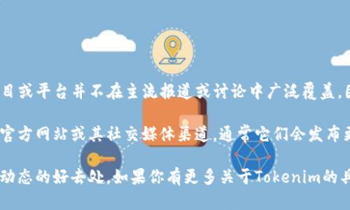 截至我最后更新的信息（2023年10月），Tokenim 作为一个特定的项目或平台并不在主流报道或讨论中广泛覆盖。因此，我无法提供关于其是否在进行升级的具体信息。

如果你指的是某个区块链项目或数字资产平台，建议你访问该项目的官方网站或其社交媒体渠道，通常它们会发布更新和公告，告知用户关于升级、功能改进或其他重要变化的信息。

对于加密货币和区块链项目，社区论坛和行业新闻网站也是获取最新动态的好去处。如果你有更多关于Tokenim的具体背景或相关上下文，欢迎告诉我，我可以提供更精准的信息或建议！