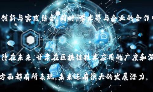 甘肃省在近年来积极推动区块链技术的发展，构建区块链产业生态。以下是甘肃城市区块链产业的一些主要发展领域和相关项目：

### 1. 政府支持与政策推动

甘肃省政府已经意识到区块链技术在促进经济发展、提升政府服务效率方面的重要性。省内多个城市如兰州、嘉峪关等市，纷纷出台相应政策，支持区块链技术的研发与应用，鼓励企业和高校参与区块链技术的创新。

### 2. 区块链企业的崛起

许多初创企业和科技公司开始在甘肃成立，专注于区块链技术的研发和应用。例如兰州的一些区块链技术公司，致力于为金融、物流等行业提供区块链解决方案。他们的产品包括数字资产管理系统、供应链管理平台等。

### 3. 区块链在农业中的应用

甘肃是中国的农业大省，区块链技术在农业领域的应用逐渐受到重视。通过区块链技术，可以实现农产品从田间到餐桌的全程追溯，例如，某些区块链项目在该省的温室产业中就成功应用，实现了蔬菜的质量监管和溯源。

### 4. 金融行业的探索

甘肃的金融机构也开始探索区块链技术的应用，例如通过区块链技术提升金融交易的安全性和效率。在贷款、信贷等金融服务中，一些金融公司尝试用区块链来进行资产记录和交易跟踪，以减少欺诈和提升透明度。

### 5. 学术界的研究与合作

部分高校如甘肃农业大学和兰州大学等，开始在区块链技术方面进行深入研究，推动理论创新与实践结合。同时，学术界与企业的合作日益紧密，许多区块链相关的实验室和研究中心在甘肃成立，以推进人才培养和技术创新。

### 未来展望

随着区块链技术的不断发展与应用，甘肃省的区块链产业预计将进一步拓展。我们可以期待在未来，甘肃在区块链技术应用的广度和深度上继续取得新的突破，为当地经济和社会发展注入新的活力。

综上所述，甘肃省的区块链产业虽然起步较晚，但在政府支持、企业创新、农业应用等多个方面都有所表现，未来还有很大的发展潜力。