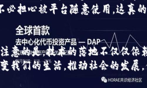 bianwei区块链行业专家独家揭秘：未来最具潜力的区块链应用领域！/bianwei

区块链, 区块链应用, 区块链前景/guanjianci

引言：区块链的魅力为何如此吸引人？
说真的，区块链技术自从2010年比特币问世以来，就一直备受关注。很多人都在问，区块链到底有什么“魔力”？为什么许多行业都想要与之接轨？咱们今天就来聊一聊那些有前景的区块链应用领域，让你对这个热门话题有一个更深入的了解。

区块链的基本概念
在探讨区块链应用之前，我们先来简单回顾一下区块链的基本概念。区块链其实就是一种去中心化的数据库技术，通过加密手段保证数据的安全性和不可篡改性。这样一来，信息就可以在短时间内，高效且安全地在网络中进行传输。这是什么概念呢？你可以把它理解为一个可以随时查看的“大账本”，而不需要一个中央机构去管理。

未来区块链的应用领域
好了，我们进入正题，究竟有哪些行业将在未来受到区块链技术的青睐？以下是一些我们认为具有巨大潜力的领域，让我们一起来看看！

1. 金融行业：颠覆传统的支付方式
金融行业无疑是区块链技术应用的先锋。想象一下，传统银行转账需要几天，而使用区块链技术仅需几分钟。通过去中心化的方式，支付过程更加透明、安全，特别是在国际汇款方面，几乎是瞬时到账。
同时，区块链技术还可以降低交易成本，让用户不再需要支付高额的手续费。这对于那些频繁交易的人来说，无疑是个好消息！一些金融机构已经开始使用区块链技术进行证券交易、资产管理等操作，未来这一趋势只会越来越明显。

2. 供应链管理：让每一步都可追溯
想要知道一件商品从哪里来的吗？区块链在供应链管理中的应用可以做到这一点。通过在每一个环节都记录信息，消费者可以方便地追溯到产品的来源。这对于保护消费者权益、提高产品质量都是极其重要的。
例如，某些食品公司已经开始使用区块链技术来标识他们的产品来源，以防止伪劣产品的出现。这不仅仅是为了品牌形象，更是为了安全。想象一下，如果你能够追踪到一包牛肉的来源，无疑会让你吃得更加安心。

3. 医疗行业：保护患者隐私
在医疗行业，个人隐私一直是一个敏感而重要的话题。区块链技术可以提供一个安全且高效的患者数据管理平台，确保在数据共享的同时保护患者隐私。这种去中心化的管理方式，意味着医疗数据的不安全因素会大大减少。
同时，患者可以对自己的数据进行掌控，随时出售或分享自己的医疗记录。这无疑是重塑医疗行业的一次革命，未来的医疗服务将更加个性化，更加透明。

4. 数字身份管理：扫除身份盗用的隐忧
数字身份问题在互联网时代越来越突出，身份盗用的事件层出不穷。通过区块链技术，我们可以建立一个安全的数字身份系统，确保每个人的身份信息都是安全的、可验证的。
用户可以选择控制自己的身份信息，轻松进行线上验证而无需多次输入个人信息。这不仅提升了用户体验，也降低了身份被盗用的风险。业内已经有一些公司开始探索这种数字身份认证的解决方案，未来很有可能成为网络安全的一大利器。

5. 艺术与版权：保护创作者权益
艺术作品的版权问题一直以来都是个令人头疼的话题。很多艺术家在创作之后并不能确保自己的作品不会被盗用。区块链技术在艺术版权方面提供了一个新的解决方案，创作者可以通过“智能合约”将作品的版权登记在链上，从而实现更加安全的版权保护。
例如，数字艺术（NFT）的兴起，就是区块链在艺术领域的一次成功尝试。无论是音乐、绘画，还是任何形式的艺术创作，都能够通过区块链得到合理的认可和保护。未来，可能会有更多的艺术家送上自己的数字收藏，让我们拭目以待。

6. 社交媒体：建立可信网络
现如今，社交媒体平台极为庞大，但同时也伴随着很多问题，比如虚假信息的传播和用户隐私的泄露。通过区块链技术，可以构建一个去中心化的社交网络，赋予用户更多的控制权和易用性。
想象一下，你在社交平台上发布的每一条信息都是不可篡改的，这会大大降低假新闻和虚假信息的传播。而且用户可以选择是否分享自己的数据，而不必担心被平台随意使用。这真的是一个值得期待的新社交体验。

结论：区块链的未来需要多方合作
显而易见，区块链技术正在各个领域中发挥着越来越重要的作用。随着技术的不断成熟，我们相信会有越来越多的行业将其纳入运营范畴。但是，值得注意的是，技术的落地不仅仅依赖于技术本身，还需要政策法规、行业合作等多方面的支持。
最后，区块链的未来是充满想象力的，真正的挑战在于如何将这些理论转化为实际应用。各个企业、组织以及用户共同努力，才能让区块链技术真正改变我们的生活，推动社会的发展。你觉得呢？未来的区块链会给我们带来怎样的变化呢？