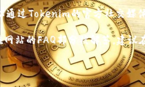 要联系Tokenim的在线客服，您可以按以下步骤操作：

1. **访问Tokenim官方网站**：首先，打开您的浏览器，输入Tokenim的官方网站地址。

2. **寻找客服支持选项**：在网站的主页上或者网站的底部，通常会有“联系我们”或者“帮助中心”的链接。点击进入。

3. **使用在线聊天功能**：如果Tokenim提供了在线客服支持，您可能会看到一个聊天窗口或者弹出框。在这里，您可以输入您的问题并与客服代表即时对话。

4. **发送邮件或提交工单**：如果找不到在线聊天的选项，您可以查看是否有客服的电子邮件地址或者联系表单。通过这些方式，您可以描述自己的问题并申请帮助。

5. **社交媒体联系**：许多平台还会在社交媒体上提供支持，您可以通过Tokenim的官方社交媒体页面（如Twitter、Facebook等）联系他们。

6. **查看常见问题解答（FAQ）**：在一些情况下，您的问题可能已在网站的FAQ部分被解答，建议在联系客服之前先查看。

希望这些步骤能够帮助您顺利联系上Tokenim的在线客服！