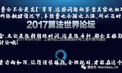   专家独家揭秘：火币钱包转到Tokenim的手续费及其影响因素！ / 

 guanjianci 火币钱包, Tokenim, 手续费 /guanjianci 

前言
大家好！今天我们来聊聊一个非常实用的话题，那就是火币钱包转到Tokenim的手续费问题。说实话，很多人在进行数字货币转账时，都会关注手续费这个关键点。毕竟，手续费直接影响到我们的收益，对吧？所以，今天我们就跟着我的分析，一起来详细了解一下这个问题！

1. 火币钱包与Tokenim简介
首先，咱们得了解一下这两个平台。火币钱包，作为一家老牌的数字货币交易所，近年来在加密货币交易和持有方面取得了巨大的成就。它的用户群体也在不断扩大，尤其是在中国市场。而Tokenim则是一个相对新兴的数字资产管理平台，以其用户友好的界面和高效的转账流程受到了不少用户的青睐。

2. 手续费的基本概念
在深入手续费的具体内容之前，咱们得先了解一下什么是手续费。简单来说，手续费就是在进行交易或转账时，平台收取的服务费用。在数字货币的世界里，由于每个交易所的规则和机制都不一样，这个手续费也就有所不同。
通常，手续费的计算方式有两种：一种是固定费用，另一种则是按交易金额的一定比例来收取。当然，火币和Tokenim之间的手续费结构也可能会有所差异，这就需要我们具体分析。

3. 火币钱包转到Tokenim的手续费情况
那么，火币钱包转到Tokenim究竟需要支付多少手续费呢？这个问题其实没有一个绝对的答案，因为手续费会受到很多因素的影响，比如市场的波动、网络的拥堵程度等等。一些时候，交易手续费可能会很高，某些时候又相对较低。
但通常来说，火币钱包转账到Tokenim的手续费大约是在0.5%到2%之间。这个比例虽然看起来不算低，但你也得考虑到比特币、以太坊等一些热门币种的网络费用，有时手续费可以高得离谱。

4. 影响手续费的因素
说到这里，不得不提一下影响手续费的几个关键因素。首先是区块链网络的拥堵情况。当网络繁忙时，矿工会优先处理高交易费用的转账，这样就可能导致手续费上涨，你懂的。这就意味着，在网络亢奋的时候，手续费的波动是非常大的。
其次是转账的币种。不同的币种在转账时的手续费标准不一样，像比特币的手续费通常高于一些山寨币。此外，Tokenim的支持的币种也会影响手续费，尤其是在转账那些不常见的币种时，手续费往往会更高。

5. 如何降低手续费？
那么，既然手续费问题如此复杂，如何才能降低手续费呢？这是许多朋友非常关心的问题。首先，要选择合适的时间进行转账，有时在网络不繁忙的时候手续费会比较低。再者，一些平台会提供“手续费优惠”活动，大家可以及时关注。
此外，尽量选择较小金额的多次转账而不是一次性的大额交易，这样也能有助于分散风险与费用，避免过高的手续费。

6. 其他常见问题解答
在我们讨论火币钱包转到Tokenim的手续费时，可能会遇到一些其他的问题，比如：“转账速度如何？”或是“如果网络拥堵，手续费会不会更高？”等等。这些问题的答案其实也相对简单。
火币钱包到Tokenim的转账速度通常比较快，正常情况下只需几分钟，但在高峰时段，可能会出现延迟。同时，正如之前提到的，网络拥堵情况下，手续费也会随之上涨，所以及时了解网络状态是明智之举。

7. 结论
综上所述，火币钱包转到Tokenim的手续费虽然并不算固定，但了解它的构成及影响因素，可以帮助我们更好地管理自己的资金。无论是选择转账时间，还是选币种，都会直接影响到我们的费用支出。
希望通过今天的分享，大家对火币钱包和Tokenim之间的手续费问题有了更深入的了解。如果还有其他相关的问题，欢迎留言讨论哦！

最后的鼓励
说真的，数字货币的世界总是充满了未知和挑战，但只要我们多多学习，仔细研究，就一定能找到最佳的操作方式。不管你的投资方向如何，记得谨慎操作，合理规划，才能在这个市场中走得更远！
