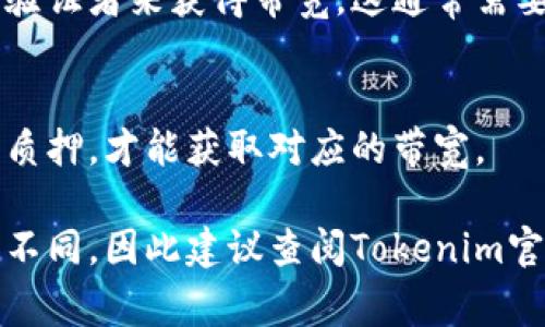 在Tokenim或类似平台中获得带宽通常取决于你参与的具体项目或平台的特定规则。通常来说，带宽可以通过以下几种方法获得：

### 1. 参与网络活动
许多区块链项目会通过社区活动或赠送活动来吸引用户参与，例如空投、竞赛或任务活动。参与这些活动通常可以获得代币或带宽。

### 2. 购买或充值
如果平台支持，用户也可以通过直接购买带宽或充值代币来获得。这可能涉及到使用项目的原生代币在平台上进行交易。

### 3. 提供服务
一些平台允许用户通过提供服务、内容或其他有价值的资源来获得带宽。这种方式鼓励用户通过贡献来获得收益。

### 4. 邀请好友
许多平台也会鼓励用户通过邀请朋友注册来获得额外的带宽或奖励。这通常是通过专属的邀请链接或代码实现的。

### 5. 成为节点
在某些区块链网络中，用户可以通过成为网络节点或验证者来获得带宽。这通常需要一定的技术知识和基础设施的支持。

### 6. 拥有或质押代币
在某些情况下，用户需要拥有一定数量的代币或进行质押，才能获取对应的带宽。

请注意，具体的获取方式可能会因平台的不同而有所不同，因此建议查阅Tokenim官方文档或联系他们的支持团队以获得最准确的信息。