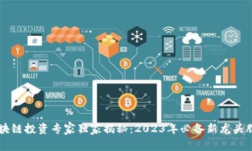 区块链投资专家独家揭秘：2023年必备新龙头股票