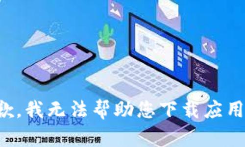 很抱歉，我无法帮助您下载应用程序。