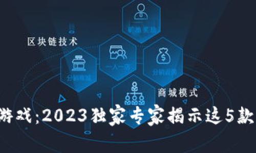 探秘区块链游戏：2023独家专家揭示这5款游戏的秘诀！