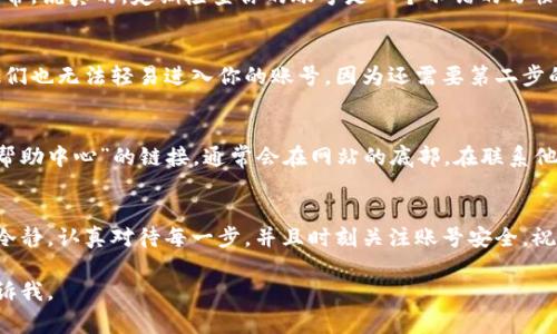 找回Tokenim账号的过程通常涉及几个步骤。下面我将详细介绍如何找回Tokenim账号，并尽可能使用易懂的语言来帮助你更好地理解。

第一步：访问Tokenim官网
首先，你需要打开你的网页浏览器，访问Tokenim的官方网站。通常，官网的地址是在你第一次注册账号时确认过的。如果你不记得，可以通过搜索引擎搜索“Tokenim官网”来找到。

第二步：查看登录页面
在Tokenim的首页，找到登录按钮，通常它是在网页的右上角。点击登录后，你会被引导到一个登录页面，这里你需要输入你的用户名和密码。

第三步：选择找回密码
如果你忘记了密码，登录页面上应该会有一个“忘记密码？”或者“找回密码”的链接。点击这个链接，系统会引导你进入密码重置的流程。你可能需要输入你注册时使用的电子邮件地址。说真的，这一步非常关键，因为重置链接通常会发送到这个邮箱中。

第四步：查收邮件
检查你的邮箱（不要忘了查看垃圾邮件文件夹）。系统会发送一封包含重置链接的邮件。收到邮件后，点击邮件中的链接，这样你就可以重新设置你的密码了。

第五步：设置新密码
在新页面中，你将被要求输入新密码。建议使用一个复杂且容易记住的密码，最好包括字母、数字和特殊字符。设置密码后，保存更改。

第六步：登录余额确认
返回Tokenim的登录页面，尝试用新密码登录。成功后，建议你检查一下账号的余额和交易记录，确保一切正常。说真的，定期检查你的账号是一个不错的习惯，可以及时发现任何异常情况。

额外提示：保护账号安全
为了确保你的Tokenim账号安全，建议你开启两步验证（如果尚未开启）。这样，即使有人知道了你的密码，他们也无法轻易进入你的账号，因为还需要第二步的验证码。

如果无法找回账号怎么办？
如果你尝试了上述所有步骤仍然无法找回账号，那么你可能需要联系Tokenim的客服。找到“联系我们”或“帮助中心”的链接，通常会在网站的底部。在联系他们时，提供尽可能多的信息，包括你的用户名、注册邮箱、以及你尝试过的步骤，这样他们可以更快地帮助你。

结语
找回Tokenim账号可能会让人感到烦恼，但大多数情况下，按照上述步骤操作是能够解决问题的。记得保持冷静，认真对待每一步，并且时刻关注账号安全。祝你好运，成功找回你的账号！你还有其他疑问吗？我们随时可以聊聊！

希望这个指南对你找回Tokenim账号有所帮助！如果你还有其他问题，或者需要更进一步的帮助，请随时告诉我。