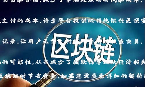 区块链省钱的方法有很多，下面我将为您列出一些常见的方式，您可以参考：

1. **减少中介费用**：
   区块链技术允许直接的点对点交易，减少了需要中介（如银行、代理商等）的费用。

2. **提高效率**：
   区块链的智能合约自动执行交易和合约，减少了手动处理的时间和成本。

3. **跨境支付的低成本**：
   区块链可以减少汇款及跨境支付的成本，许多平台提供比传统银行更便宜的手续费。

4. **交易透明**：
   区块链技术提供透明的交易记录，让用户无需支付额外费用以核查交易。

5. **降低欺诈风险**：
   区块链的安全性降低了诈骗的可能性，从而减少了因欺诈导致的经济损失。

这些方法可以帮助用户在使用区块链时节省资金。如果您需要更详细的解析或者更多的方法，欢迎随时询问！