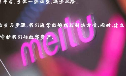 关于“tokenim2.0重新登录币不见了”的问题，很多用户可能在使用这一平台的时候遇到了一些困惑和不便。在进行任何交易或者资产转移的过程中，我们都希望能够安全地管理自己的数字资产，并且在任何时候都能够方便地访问到这些资产。

一、为什么会出现币不见的情况?

首先，咱们需要了解一下币不见的原因。通常来说，出现这种情况可能有几种原因。比如说，技术故障、系统更新、账户安全问题等。

说真的，区块链和数字货币的技术并不是百分之百完美的，偶尔会出现一些意想不到的状况。比如说，你重新登录后，可能系统在进行资产同步，导致暂时无法查看到你的账户余额。

二、如何检查我的币是否真的消失了?

在确认币不见之前，咱们首先要进行一系列的检查。第一步，检查一下你的网络连接。确保你的设备连接着良好的网络，有时候网络不稳定会导致信息不能及时更新。

其次，登录你的账户时，确保使用的是正确的账户信息。有时候我们可能不小心输入了错误的用户名或者密码。

然后，试着刷新一下页面，或者重新启动一下应用程序。有时候缓存数据可能导致界面显示错误。

三、如果确认币不见了怎么办?

如果你经过一番检查，确认自己的币确实不见了，首先保持冷静。然后可以按照以下步骤进行处理：

1. **检查交易记录：** 登录你的账户后，查看一下交易记录，看看是否有任何未授权的交易。如果你发现有可疑的情况，第一时间更改密码并启用双重验证。

2. **联系客服：** 如果你确定问题依然存在，联系Tokenim的客服支持。他们通常会提供专业的技术帮助，帮助你找回资产。

3. **加入社区：** 你也可以加入Tokenim的官方社区或论坛，比如Telegram、Discord等，看看其他用户是否遇到同样的问题。这种互动能够获取更多的经验和建议。

四、如何确保今后我的币不再丢失?

为了避免将来再出现类似的情况，咱们可以采取一些预防措施。比如：

1. **安全保存私钥：** 如果你使用的是钱包，务必确保私钥安全。如果私钥被泄露，可能导致资产被盗。

2. **定期更新密码：** 定期更换账户密码，并启用双重认证，提高账户的安全性。

3. **了解风险：** 熟悉你使用的数字货币平台的风险，包括他们的安全措施和潜在问题。对于新平台，多做一些调查，减少风险。

五、总结

总之，虽然在Tokenim2.0登录后遇到币不见的情况会让人感到急躁和困惑，但通过一些简单的检查与步骤，我们通常能够找到解决方案。同时，建立良好的安全习惯也是维护资产安全的重要保障。

当然啦，数字货币的世界充满了挑战，但只要我们保持警觉，并采取适当的防范措施，就能更好地守护我们的数字资产。

如果你还有其他疑问或遇到其他问题，随时欢迎交流讨论！

Tokenim2.0, 币不见, 数字资产/guanjianci  
Tokenim2.0币不见了？专家独家秘诀教你找回！