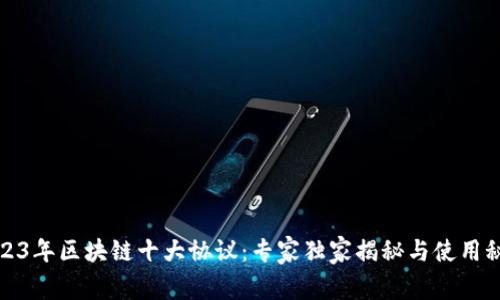 2023年区块链十大协议：专家独家揭秘与使用秘诀