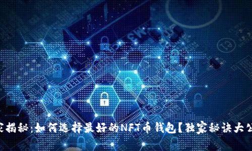 专家揭秘：如何选择最好的NFT币钱包？独家秘诀大公开！