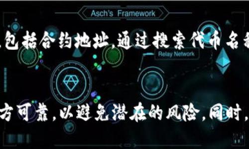 要查找token的合约地址，可以通过以下几种方式来获取信息：

1. 官方网站或文档
通常，所有合法和正式的代币都会在其官方网站上公布合约地址。你可以访问该项目的官网，通常在首页或“关于我们”或者“文档”部分会有详细信息。

2. 区块链浏览器
如Etherscan、BscScan等区块链浏览器是寻找代币合约地址的好地方。只需要在浏览器的搜索框中输入代币的名称或符号，就能够查找到相关的信息，包括合约地址、转账记录等。

3. 社交媒体和社区
很多项目会在其社交媒体、微信群、Telegram群等地方分享合约地址。你可以关注项目的官方推特、Telegram群组等，获取最新的信息。不过要小心，确保是官方渠道，以免遇到诈骗或错误信息。

4. 加密货币交易所
在一些高信誉的加密货币交易所，你可以找到代币的详细信息，包括合约地址。进入你的交易所账户，找到你所关注的代币，查看其信息栏，通常会有合约地址的具体展示。

5. CoinMarketCap和CoinGecko
这两个网站是最流行的加密货币数据聚合平台，提供大量加密货币的市场数据，包括合约地址。通过搜索代币名称，你可以找到相应的合约地址和其他详细信息。

总结
总的来说，查找token合约地址的方法有很多，关键是要注意信息的来源是否官方可靠，以避免潜在的风险。同时，关注社区动态和权威平台的更新，也能让你及时获取到想要的信息。