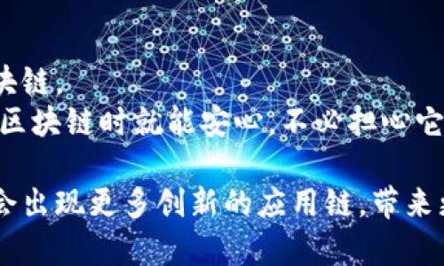 区块链技术已经在许多行业中展现出了巨大的潜力，特别是在应用链方面，它们致力于解决特定问题并提供更加高效的解决方案。以下是一些著名的应用链及其应用场景的介绍：

1. Ethereum（以太坊）
以太坊是最为知名的应用链之一，它不仅是一个加密货币（以太币），还是一个强大的智能合约平台。开发者们可以在以太坊上创建去中心化应用（DApps），这使它成为新的创新生态系统。
说真的，以太坊最大的魅力就在于它的灵活性。无论是金融服务、游戏还是供应链管理，开发者们都能找到合适的智能合约来解决实际问题。此外，随着以太坊2.0的推出，网络的可扩展性和安全性将进一步增强，让以太坊在未来的发展中更具竞争力。

2. Binance Smart Chain（币安智能链）
币安智能链的推出旨在提升去中心化金融（DeFi）的体验，提供更快的交易速度和更低的手续费。它与币安交易所紧密集成，允许用户在链上进行各种金融交易。
你懂的，现在DeFi热潮席卷而来，币安智能链的兴起正是应对这一需求的举措。很多热门的DeFi应用都是在币安智能链上运行的，如PancakeSwap等，这些应用为用户提供流动性挖矿、借贷等多种金融产品，吸引了大量用户参与。

3. Polkadot（波卡）
波卡的结构设计使得它能够连接不同的区块链，创建一个多链生态系统。这种互操作性使得各个独立的链可以合作，交换数据和资产。
如果你想象一下，各种不同的区块链就像不同国家，波卡则是一个强大的国际组织，它帮助这些国家互通有无。这种设计不仅能提高区块链的可伸缩性，也为开发者提供了更大的创新空间。

4. Solana（索拉纳）
Solana因其超高的交易速度和极低的手续费而受到广泛关注。它的共识机制（Proof of History）使得网络能够在非常短的时间内处理大量交易。
说真的，Solana正迅速成为开发者的新宠，尤其是在NFT和游戏领域。高吞吐量使得开发者可以创建出更为复杂和富有活力的应用，而用户则享受快速且低成本的交易体验。

5. Cardano（卡尔达诺）
卡尔达诺是一个重视科学和研究的区块链平台，致力于创造一个可持续的去中心化应用环境。它的开发过程中充分借鉴了学术界的研究，采用分层架构以增强安全性。
你懂得，卡尔达诺的目标是通过科学方法解决区块链面临的一些长期问题，包括可扩展性和安全性。它的资金管理和合作开发模式也为项目提供了更高的可靠性和透明度。

6. Tezos（特佐斯）
Tezos是一个自我修正的区块链，允许通过链上的治理流程对协议进行升级。它一开始便关注于创建一个能够适应未来变化的基础设施。
话说回来，Tezos的独特之处在于它的链上治理机制。开发者和持币者可以直接参与决策，而不是依赖于中心化的管理，最终提高了用户对平台的信任和参与热情。

7. Avalanche（雪崩）
Avalanche是一个高性能的区块链平台，它承诺提供极快的最终性和低延迟的交易。其采用了创新的共识机制，显著提升了网络处理能力。
说真的，Avalanche致力于成为与以太坊竞争的热门平台，尤其在DeFi领域。它的多链架构允许开发者快速构建和运行自定义区块链，为不同的应用提供特别定制的环境。

8. Cosmos（宇宙）
Cosmos的愿景是实现区块链的互操作性，允许不同的区块链进行通信和交换数据。它强调通过一个中心枢纽，来连接多个独立的区块链。
你懂的，Cosmos就像是一个区块链的“翻译官”，使得不同技术栈的区块链能够高效地进行信息交流。这样一来，开发者在构建不同的区块链时就能安心，不必担心它们在未来是否能够相互连接。

总结来说，以上提到的应用链各有特点，以不同的方式推动了区块链技术的发展。随着技术的不断进步和市场需求的变化，未来可能会出现更多创新的应用链，带来更加丰富的区块链生态。不过，无论如何，区块链技术的核心理念依然是去中心化、安全性和透明度，这将一直引导着行业的未来方向。